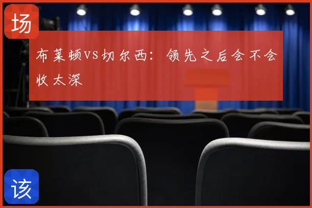 布莱顿vs切尔西：领先之后会不会收太深