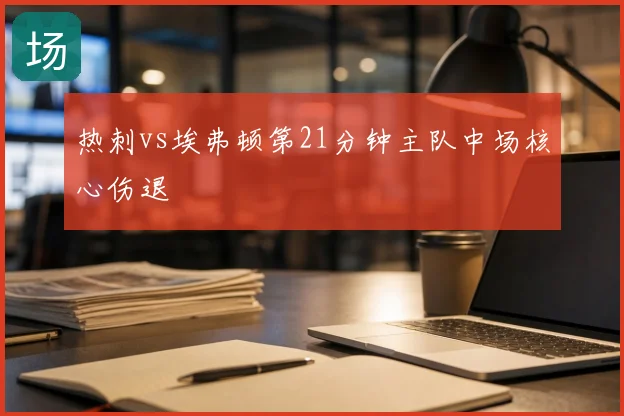 热刺vs埃弗顿第21分钟主队中场核心伤退