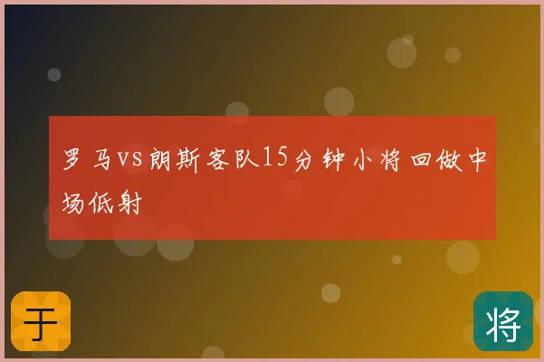 罗马vs朗斯客队15分钟小将回做中场低射