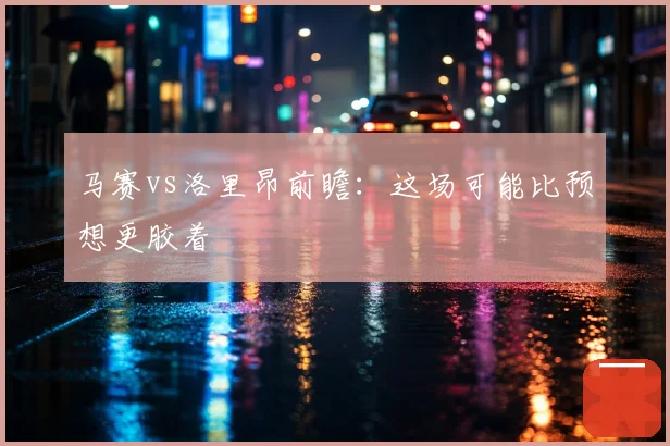 马赛vs洛里昂前瞻：这场可能比预想更胶着