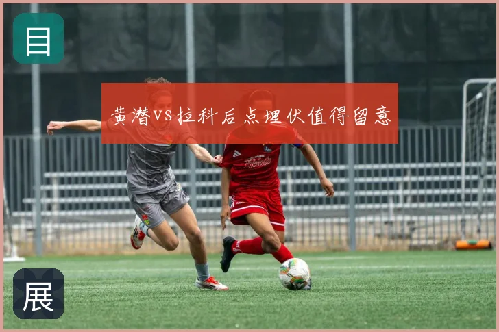 黄潜vs拉科后点埋伏值得留意