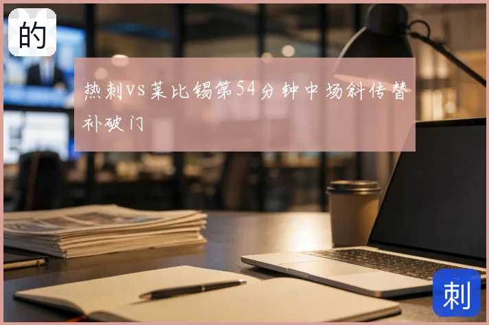 热刺vs莱比锡第54分钟中场斜传替补破门