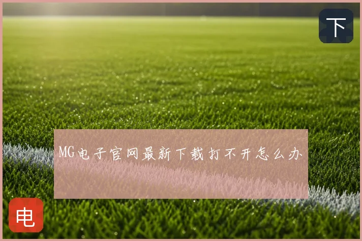 MG电子官网最新下载打不开怎么办