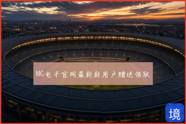 MG电子官网最新新用户赠送领取