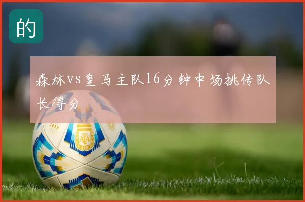 森林vs皇马主队16分钟中场挑传队长得分