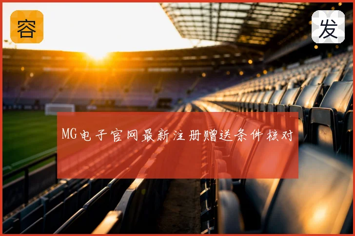 MG电子官网最新注册赠送条件核对