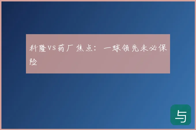 科隆vs药厂焦点:一球领先未必保险