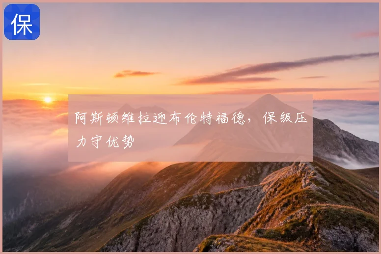 阿斯顿维拉迎布伦特福德,保级压力守优势