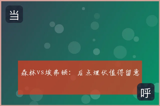 森林vs埃弗顿：后点埋伏值得留意